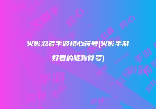 火影忍者手游桃心符号(火影手游好看的昵称符号)