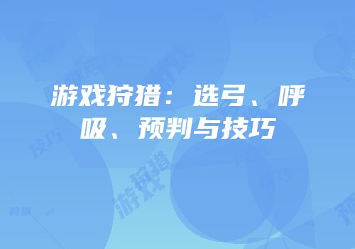 游戏狩猎：选弓、呼吸、预判与技巧