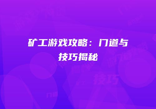 矿工游戏攻略：门道与技巧揭秘