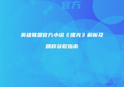 英雄联盟官方小说《曙光》解析及精粹获取指南