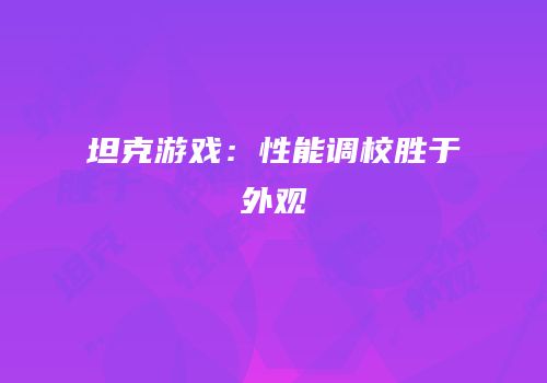坦克游戏：性能调校胜于外观