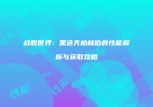 战舰世界：黑色齐柏林伯爵性能解析与获取攻略