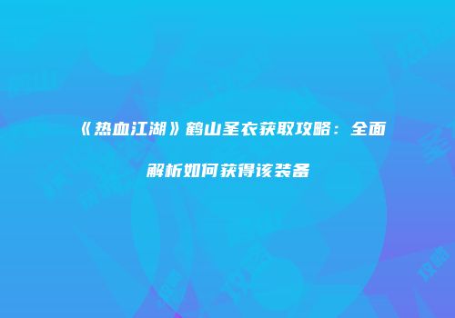 《热血江湖》鹤山圣衣获取攻略：全面解析如何获得该装备