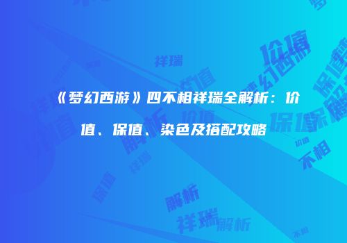 《梦幻西游》四不相祥瑞全解析：价值、保值、染色及搭配攻略