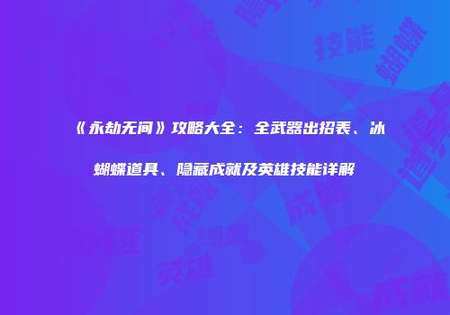 《永劫无间》攻略大全：全武器出招表、冰蝴蝶道具、隐藏成就及英雄技能详解