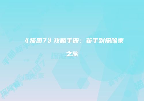 《猫国7》攻略手册：新手到探险家之旅