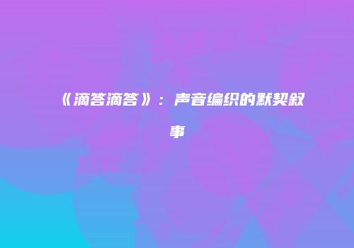 《滴答滴答》：声音编织的默契叙事