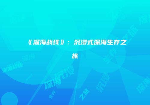 《深海战线》：沉浸式深海生存之旅