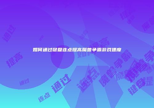 如何通过键盘连点提高魔兽争霸游戏速度