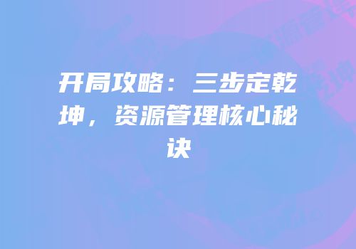 开局攻略：三步定乾坤，资源管理核心秘诀