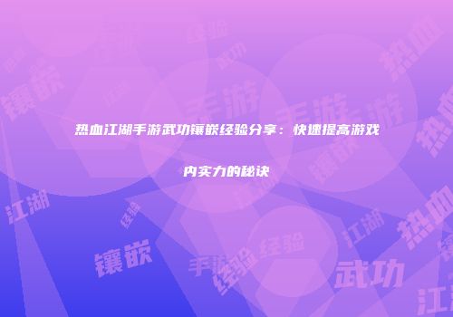 热血江湖手游武功镶嵌经验分享：快速提高游戏内实力的秘诀