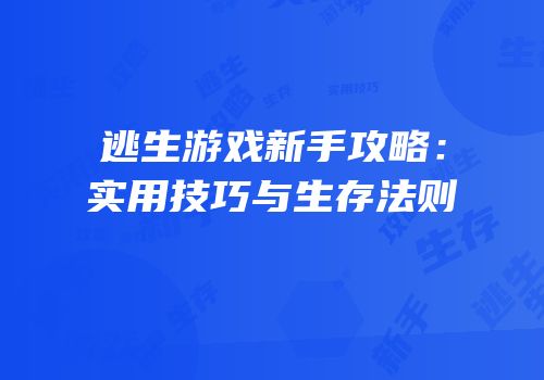 逃生游戏新手攻略：实用技巧与生存法则