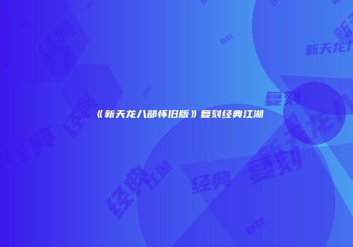 《新天龙八部怀旧版》复刻经典江湖