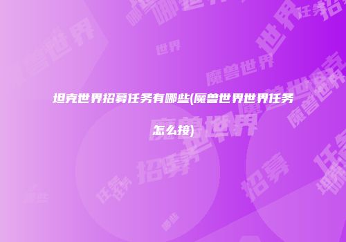 坦克世界招募任务有哪些(魔兽世界世界任务怎么接)