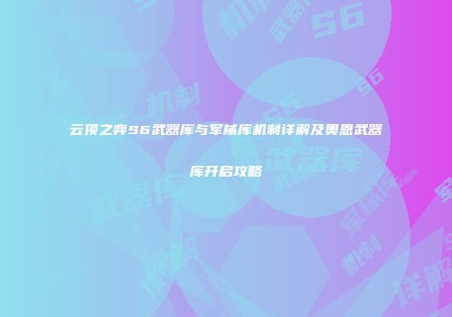 云顶之弈S6武器库与军械库机制详解及奥恩武器库开启攻略