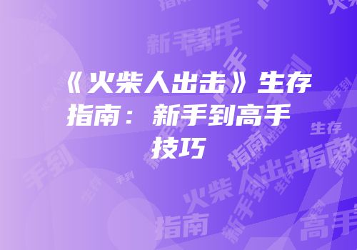 《火柴人出击》生存指南：新手到高手技巧