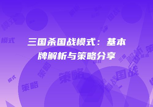 三国杀国战模式：基本牌解析与策略分享