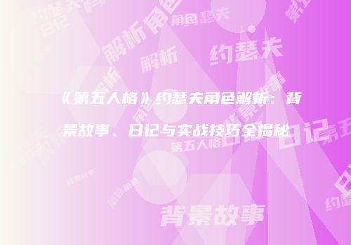 《第五人格》约瑟夫角色解析：背景故事、日记与实战技巧全揭秘