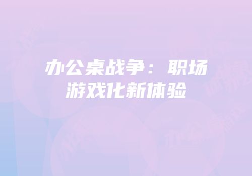 办公桌战争：职场游戏化新体验