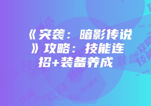 《突袭：暗影传说》攻略：技能连招+装备养成