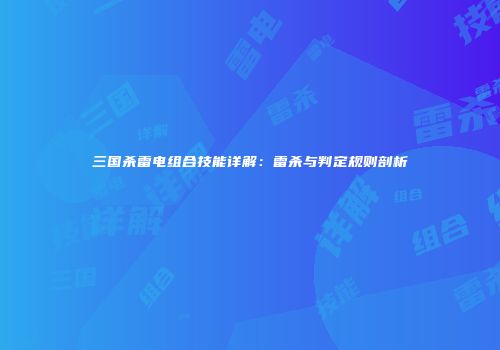 三国杀雷电组合技能详解：雷杀与判定规则剖析