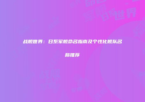 战舰世界：日系军舰命名指南及个性化舰队名称推荐