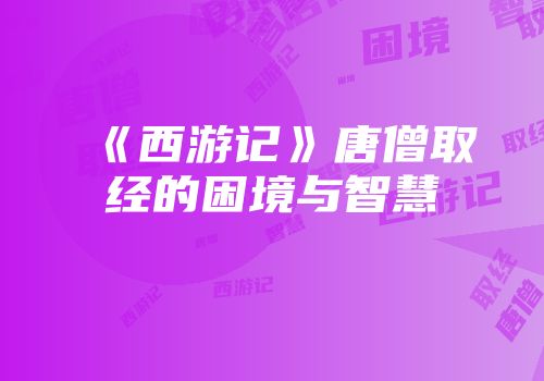 《西游记》唐僧取经的困境与智慧