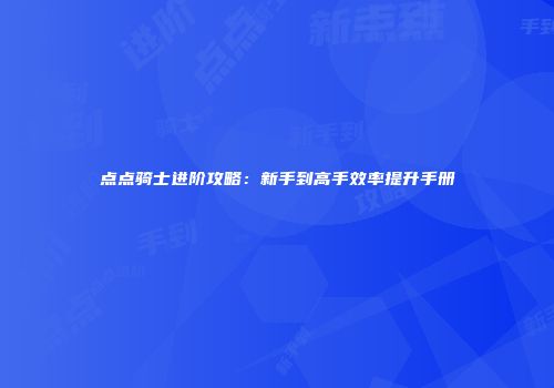 点点骑士进阶攻略：新手到高手效率提升手册