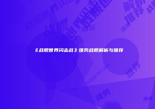 《战舰世界闪击战》强势战舰解析与推荐
