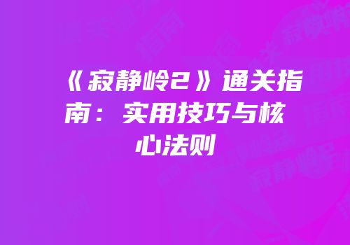 《寂静岭2》通关指南：实用技巧与核心法则