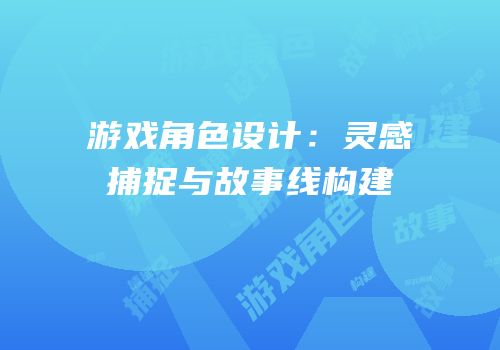 游戏角色设计：灵感捕捉与故事线构建