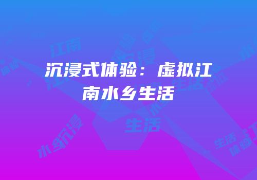 沉浸式体验：虚拟江南水乡生活