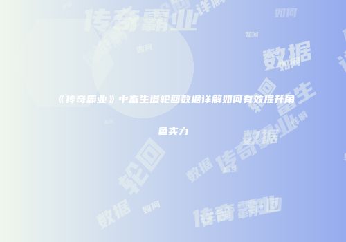《传奇霸业》中畜生道轮回数据详解如何有效提升角色实力