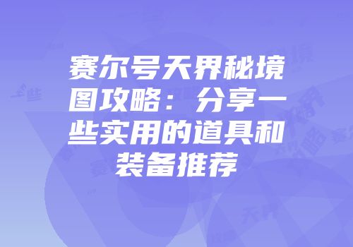 赛尔号天界秘境图攻略：分享一些实用的道具和装备推荐