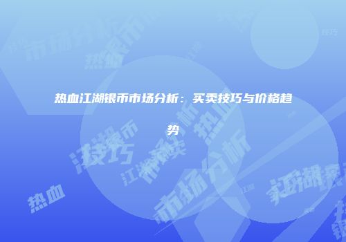热血江湖银币市场分析：买卖技巧与价格趋势