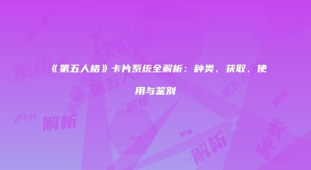 《第五人格》卡片系统全解析：种类、获取、使用与鉴别
