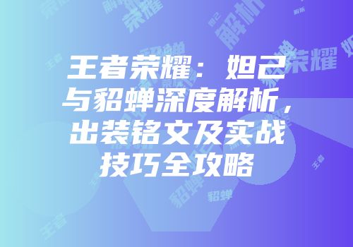 王者荣耀：妲己与貂蝉深度解析，出装铭文及实战技巧全攻略