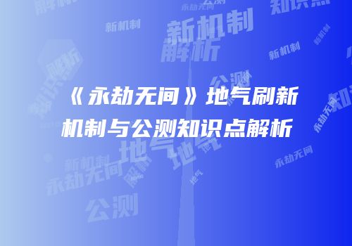 《永劫无间》地气刷新机制与公测知识点解析