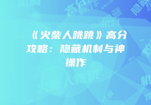 《火柴人跳跳》高分攻略：隐藏机制与神操作