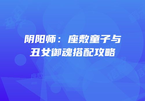 阴阳师：座敷童子与丑女御魂搭配攻略
