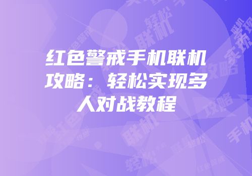 红色警戒手机联机攻略：轻松实现多人对战教程
