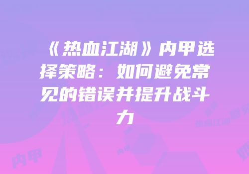 《热血江湖》内甲选择策略：如何避免常见的错误并提升战斗力