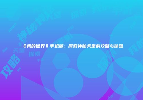 《我的世界》手机版：探索神秘天堂的攻略与体验