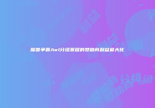 魔兽争霸Awl分组赛程的赞助商利益最大化