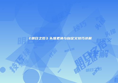 《明日之后》头像更换与自定义技巧详解
