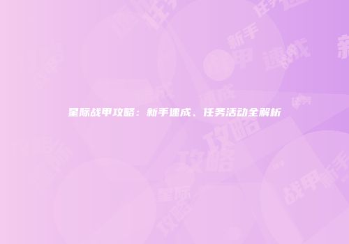 星际战甲攻略：新手速成、任务活动全解析