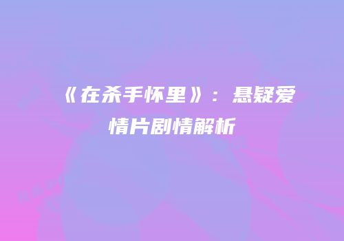 《在杀手怀里》：悬疑爱情片剧情解析