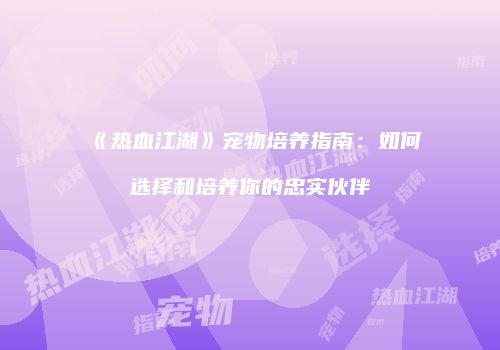 《热血江湖》宠物培养指南：如何选择和培养你的忠实伙伴