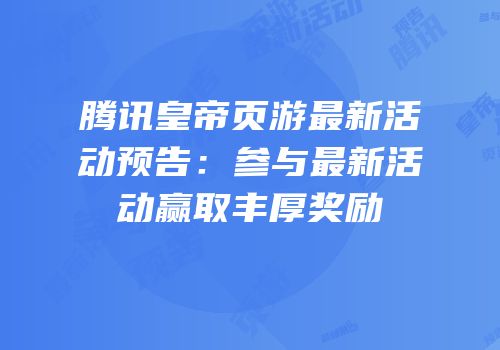 腾讯皇帝页游最新活动预告：参与最新活动赢取丰厚奖励