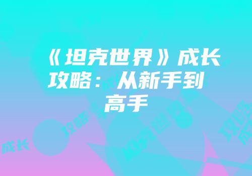 《坦克世界》成长攻略：从新手到高手